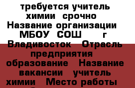 требуется учитель химии, срочно › Название организации ­ МБОУ “СОШ №33“ г. Владивосток › Отрасль предприятия ­ образование › Название вакансии ­ учитель химии › Место работы ­ ул. Сахалинская, 23а › Минимальный оклад ­ 12 000 › Максимальный оклад ­ 20 000 - Приморский край, Владивосток г. Работа » Вакансии   . Приморский край